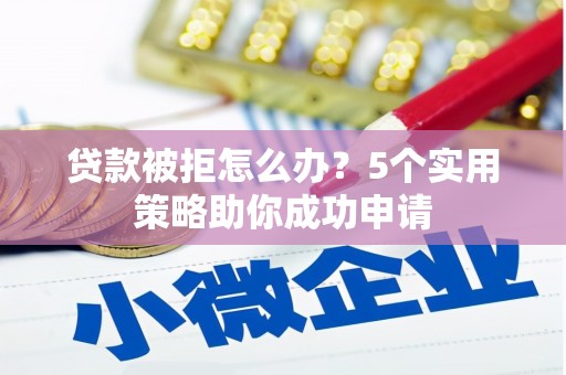 昆都仑贷款被拒怎么办？5个实用策略助你成功申请