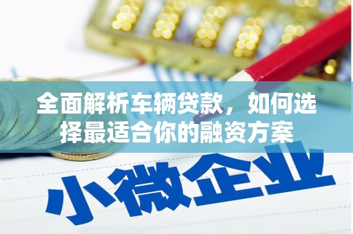 昆都仑全面解析车辆贷款，如何选择最适合你的融资方案