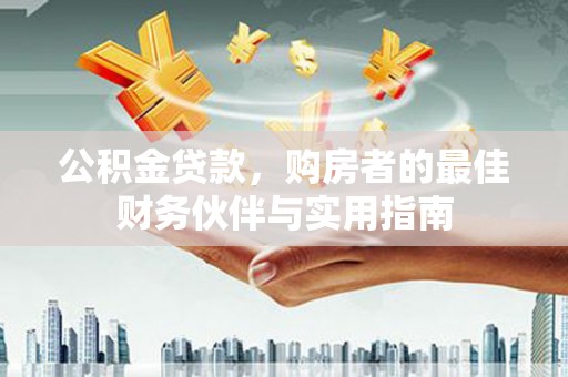 昆都仑公积金贷款，购房者的最佳财务伙伴与实用指南