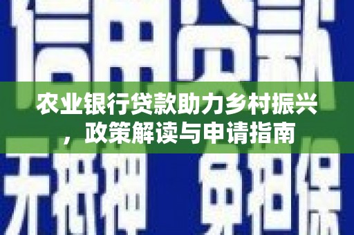 昆都仑农业银行贷款助力乡村振兴，政策解读与申请指南