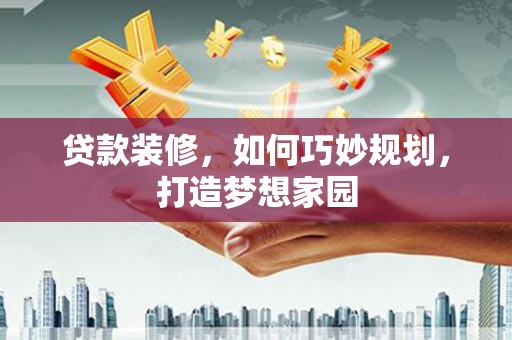 昆都仑贷款装修，如何巧妙规划，打造梦想家园