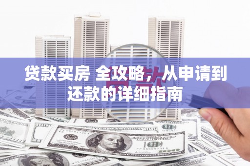 昆都仑贷款买房 全攻略，从申请到还款的详细指南