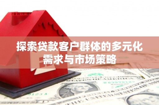 昆都仑探索贷款客户群体的多元化需求与市场策略