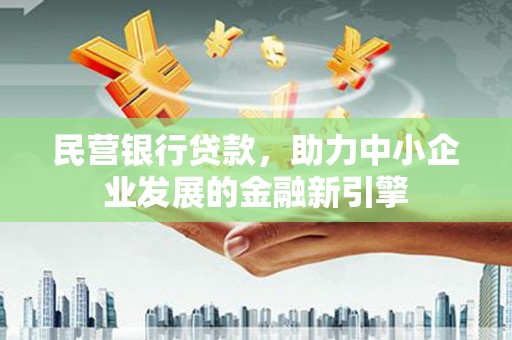 昆都仑民营银行贷款，助力中小企业发展的金融新引擎