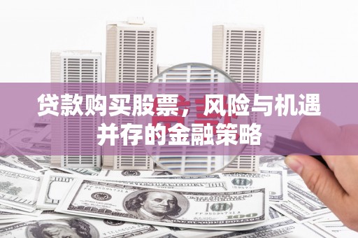 昆都仑贷款购买股票，风险与机遇并存的金融策略