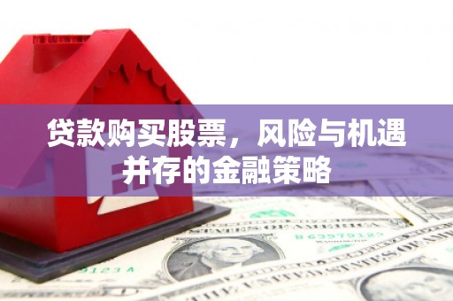 昆都仑贷款购买股票，风险与机遇并存的金融策略