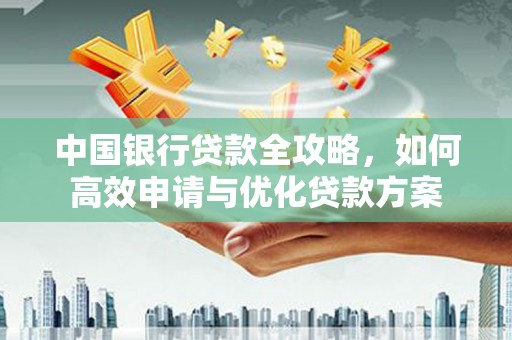 昆都仑中国银行贷款全攻略，如何高效申请与优化贷款方案
