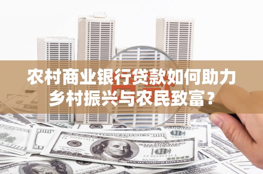昆都仑农村商业银行贷款如何助力乡村振兴与农民致富？