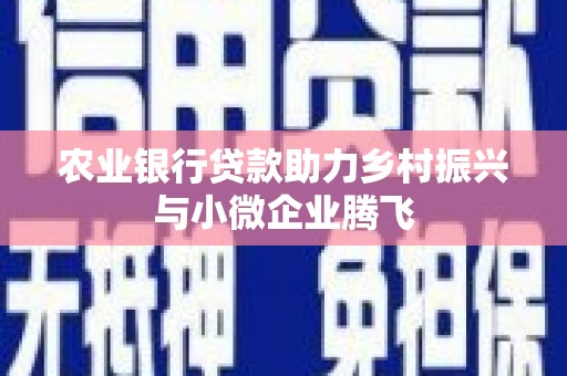 昆都仑农业银行贷款助力乡村振兴与小微企业腾飞