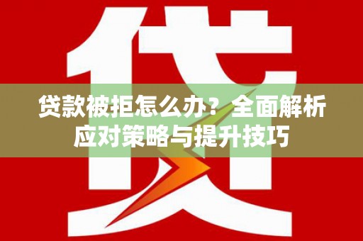 昆都仑贷款被拒怎么办？全面解析应对策略与提升技巧
