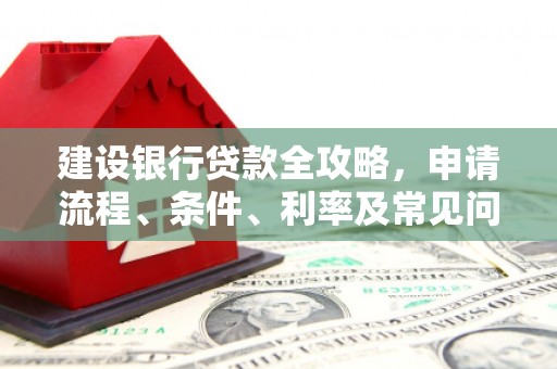昆都仑建设银行贷款全攻略，申请流程、条件、利率及常见问题解答