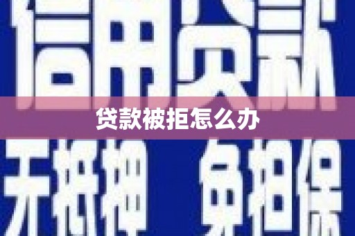 昆都仑贷款被拒怎么办