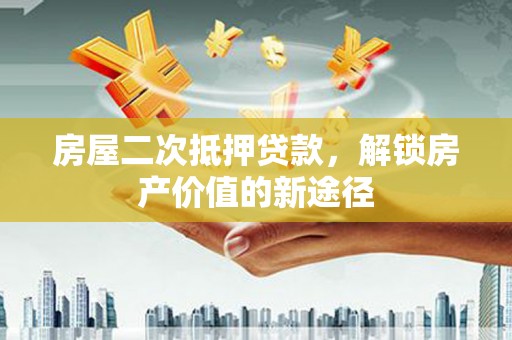 昆都仑房屋二次抵押贷款，解锁房产价值的新途径