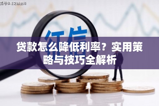 昆都仑贷款怎么降低利率？实用策略与技巧全解析